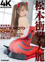 【エヴァ アスカ コスプレAV】【4K】4K Revolution コスかわいいが…止まらない。 松本いちか