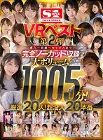 【天音まひな＆羽咲みはる＆香水じゅん＆河北彩花＆汐世 他】【VR】エスワンVRベスト第2弾 導入～前戯～セックスまで完全ノーカット収録 大ボリューム1005分！厳選20人！超没入20本番
