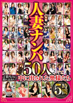 人妻ナンパ 50人5時間 言葉巧みに連れ込まれて中に出された奥様たち