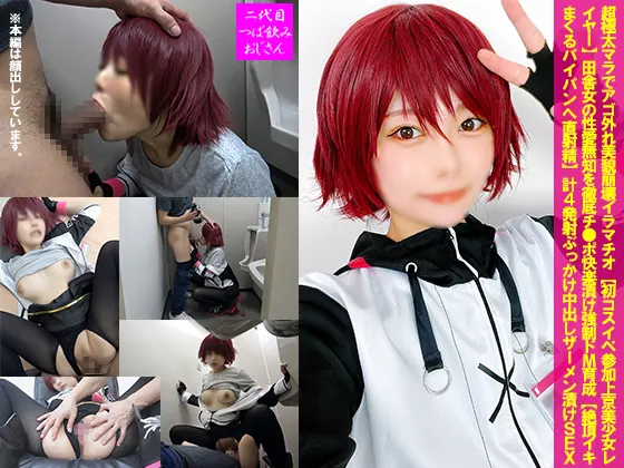 超極太マラでアゴ外れ美貌崩壊イラマチオ【初コスイベ参加上京美少女レイヤー】田舎女の性愛無知を徹底チ●ポ快楽漬け**ドМ育成【絶頂イキまくるパイパンへ直射精】計４発射ぶっかけ中出しザーメン漬けＳＥＸ